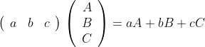 [; \left(\begin{array}{rrr} a&b&c\\\end{array}\right)\,\left(\begin{array}{r} A\\B\\C\\\end{array}\right) = aA+bB+cC ;]